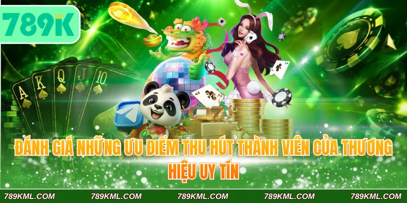 789K 8 Đánh giá những ưu điểm thu hút thành viên của thương hiệu uy tín